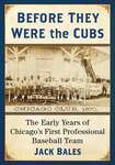 Before they were the Cubs : the early years of Chicago's first professional baseball team