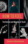 How to Feel: The Science and Meaning of Touch by Sushma Subramanian