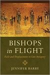 Bishops in Flight: Exile and Displacement in Late Antiquity by Jennifer Barry