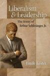 Liberalism and Leadership: The Irony of Arthur Schlesinger, Jr. by Emile Lester