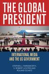 The Global President: International Media and the US Government by Stephen J. Farnsworth, S Robert Lichter, and Roland Schatz